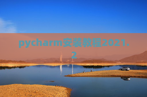 pycharm安装教程2021.2 pycharm安装教程2021.2